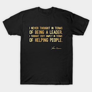 John Hume Quote - I Never Thought in Terms of Being a Leader. I Thought Very Simply in Terms of Helping People. - Great Sayings T-Shirt